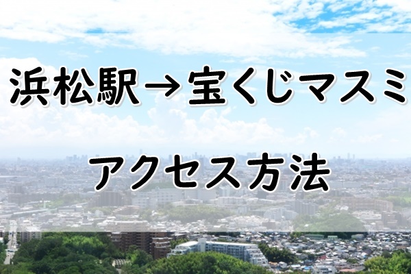 浜松駅から宝くじマスミへのアクセス方法まとめ 徒歩 バス タクシーなど ぬくとい