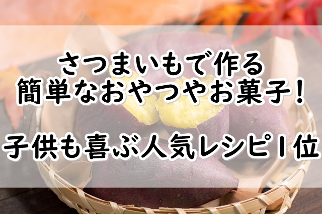 さつまいもで作る簡単なおやつやお菓子 子供も喜ぶ人気レシピ1位 ぬくとい