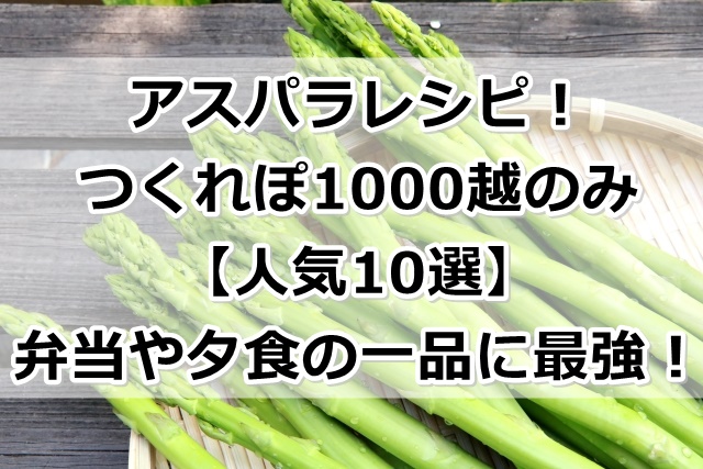 アスパラレシピ つくれぽ1000越のみ 人気10選 弁当や夕食の一品に最強 ぬくとい